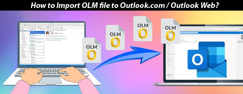 How to Import OLM file to Outlook.com/Outlook Web?