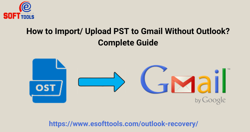 How to Import/ Upload PST to Gmail Without Outlook? Complete Guide